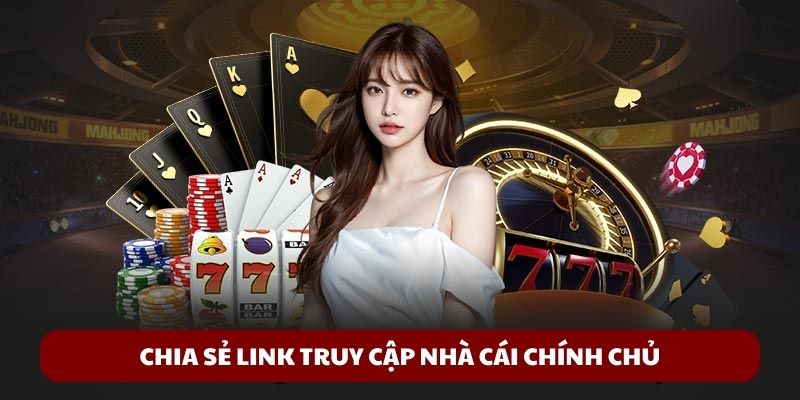 Chia sẻ link truy cập nhà cái chính chủ